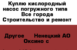 Куплю кислородный насос погружного типа - Все города Строительство и ремонт » Другое   . Ненецкий АО,Оксино с.